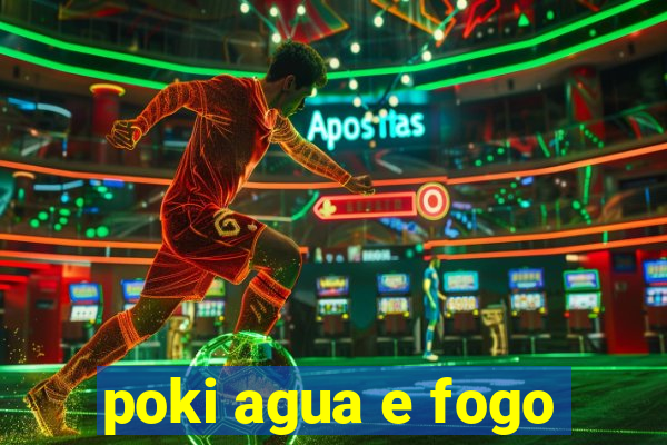 poki agua e fogo